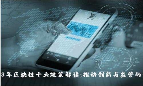 2023年区块链十大政策解读：推动创新与监管的平衡