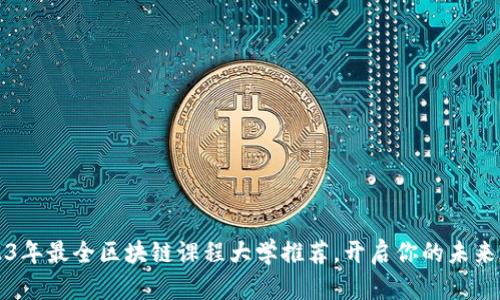 2023年最全区块链课程大学推荐，开启你的未来之门