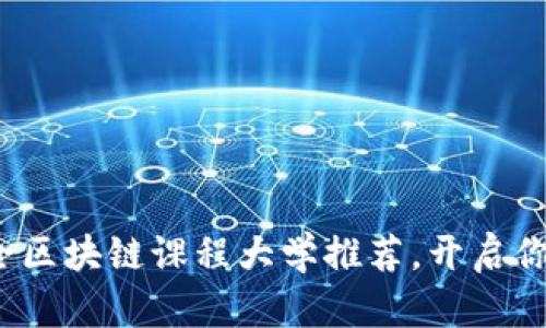 2023年最全区块链课程大学推荐，开启你的未来之门