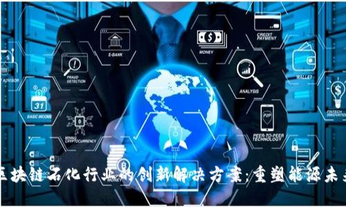 区块链石化行业的创新解决方案：重塑能源未来