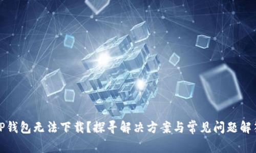 TP钱包无法下载？探寻解决方案与常见问题解答