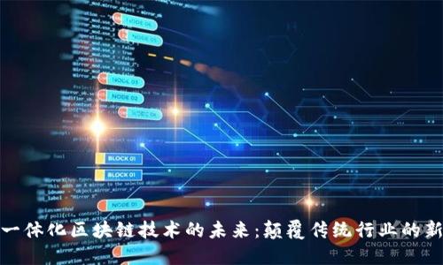 探索一体化区块链技术的未来：颠覆传统行业的新趋势