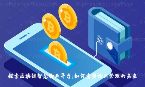 探索区块链智慧物业平台：如何重塑物业管理的未来