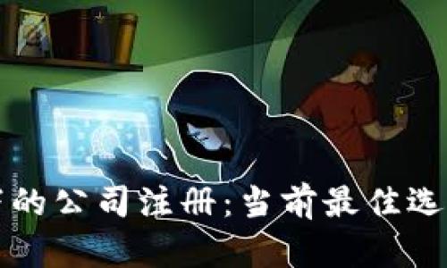 区块链技术下的公司注册：当前最佳选择与未来趋势