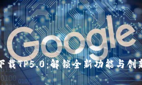 免费下载TP5.0：解锁全新功能与创新体验
