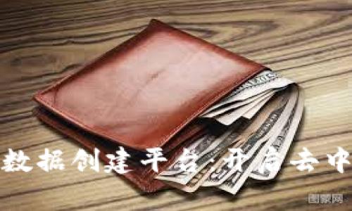 探索区块链数据创建平台：开启去中心化的未来