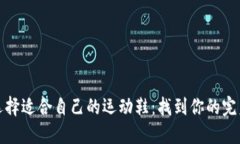 如何选择适合自己的运动鞋：找到你的完美搭档