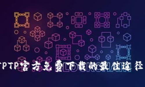 全面解析：TPTP官方免费下载的最佳途径与使用指南