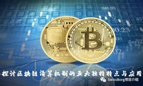深入探讨区块链清算机制的五大独特特点与应用前景