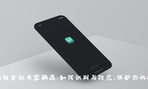 揭秘区块链金融专家骗局：如何识别与防范，保护你的投资安全