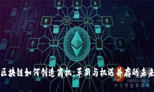 区块链如何创造商机：革新与机遇并存的未来