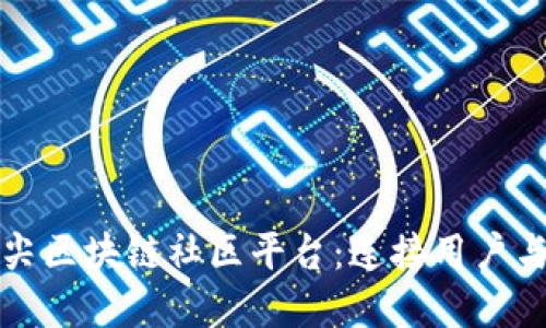 探索全球顶尖区块链社区平台：连接用户与创新的桥梁