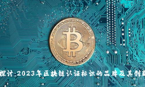 深入探讨：2023年区块链认证标识的品牌及其创新应用