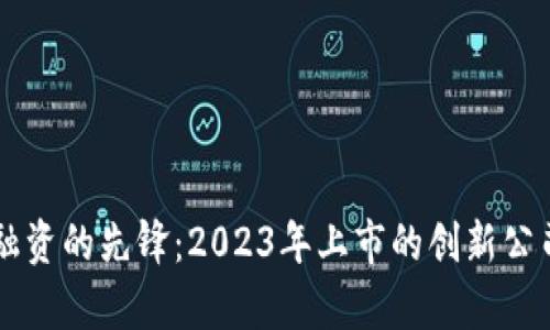 区块链融资的先锋：2023年上市的创新公司全解析