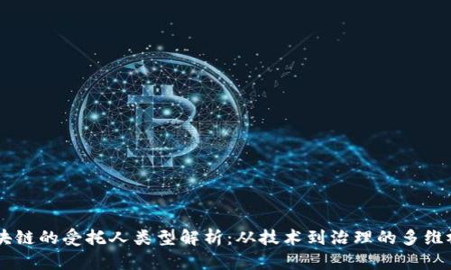 区块链的受托人类型解析：从技术到治理的多维视角