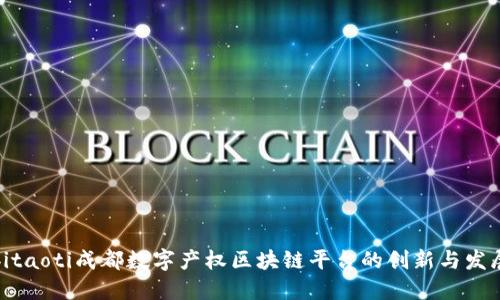 bitaoti成都数字产权区块链平台的创新与发展