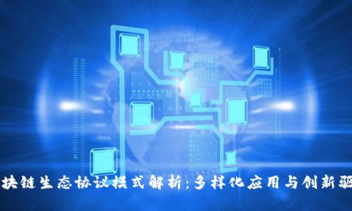 区块链生态协议模式解析：多样化应用与创新驱动