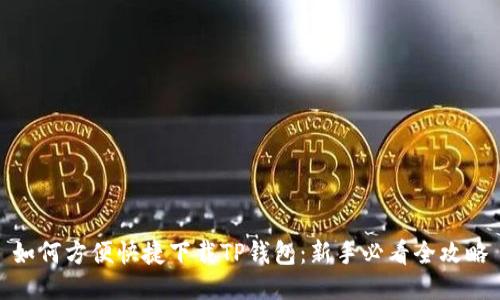 如何方便快捷下载TP钱包：新手必看全攻略