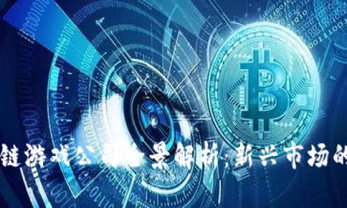 国内区块链游戏公司全景解析：新兴市场的创新力量