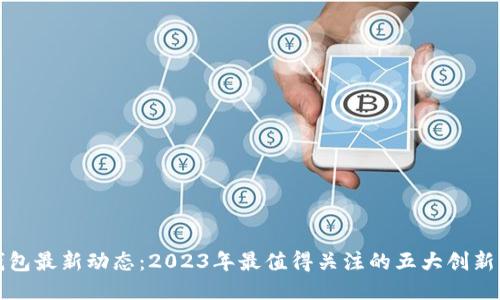 TP钱包最新动态：2023年最值得关注的五大创新功能