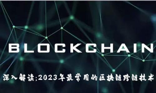 深入解读：2023年最常用的区块链跨链技术