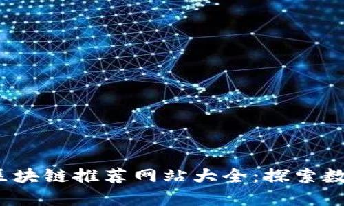 2023年最新区块链推荐网站大全：探索数字世界的未来