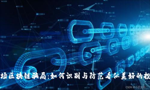 揭秘农场区块链骗局：如何识别与防范看似美好的投资陷阱