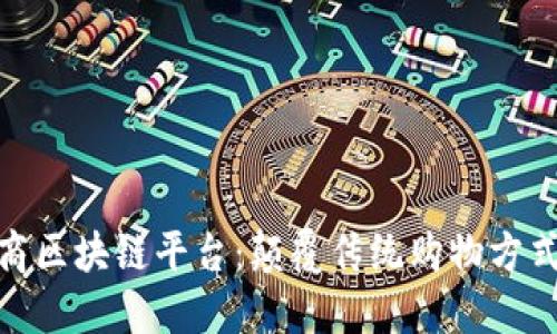 探秘社交电商区块链平台：颠覆传统购物方式的创新之旅