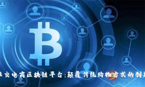 探秘社交电商区块链平台：颠覆传统购物方式的创新之旅