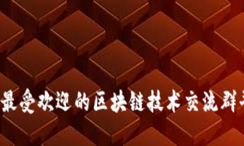2023年最受欢迎的区块链技术交流群平台推荐