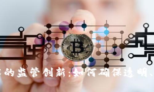 区块链技术的监管创新：如何确保透明、安全与合规