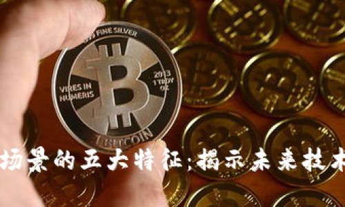 区块链适用场景的五大特征：揭示未来技术的无限可能