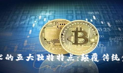 区块链金融技术的五大独特特点：颠覆传统金融的创新之路