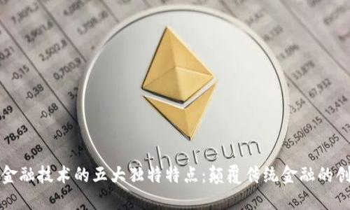 区块链金融技术的五大独特特点：颠覆传统金融的创新之路