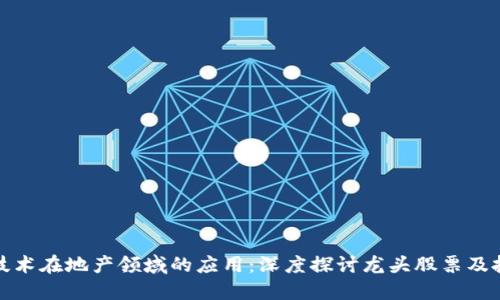 区块链技术在地产领域的应用：深度探讨龙头股票及投资机会