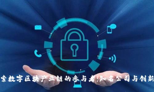 探索数字区块产业链的参与者：知名公司与创新者