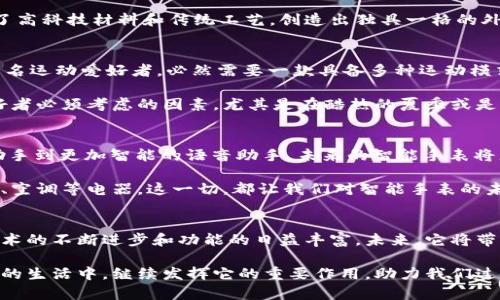   揭开神秘面纱：为什么每个人都该拥有一部智能手表 / 

 guanjianci 智能手表,科技潮流,健康监测,生活便利 /guanjianci 

引言：智能手表的崛起
在科技飞速发展的今天，各种智能设备层出不穷，其中智能手表以其独特的功能和便利的操作逐渐走入大众视野。曾几何时，手表只是人们的一个实用工具，主要用来查看时间；而如今，智能手表已经成为现代生活中不可或缺的一部分，尤其是对那些追求生活品质和科技感的人们而言。

智能手表的多重功能
想必，很多人心中都会有这样一个疑问：智能手表到底具备哪些不可或缺的功能？其实，智能手表的功能远超我们的想象。首先，它的基本功能之一就是时间显示，但这显然只是智能手表的冰山一角。

越来越多的用户开始重视他们的健康状况，而智能手表在这方面能够发挥至关重要的作用。众多智能手表配备了心率监测、血氧监测以及睡眠质量分析等功能。这意味着，无论是运动爱好者还是普通上班族，都可以通过智能手表实时监测自己的身体状况，从而调整他们的生活和运动习惯。

除此之外，智能手表还能帮助用户管理日常事务。你可以通过它接收信息通知、查看日历、设置提醒，并轻松进行电话接听和拨打。这样的便利性，尤其在快节奏的现代生活中，显得尤为重要。

健康监测的独特卖点
对于许多人来说，健康监测功能无疑是智能手表最吸引人的一部分。研究显示，越来越多的人因忙碌的生活而忽视了自身健康的监测。而智能手表的出现，恰恰填补了这一空白。

以心率监测为例，许多智能手表都具备24小时连续心率检测的功能。通过这样的监测，用户能够更加准确地了解自己的心率变化，及时发现潜在的健康问题。此外，血氧监测同样重要，尤其是在当前全球疫情的背景下，保持良好的血氧水平显得尤为重要。这个功能的加入，使得智能手表不仅是“时尚”的象征，更是在疫情期间关注健康的实用工具。

社交与娱乐：生活的调味品
当然，智能手表不仅仅停留在健康监测上。在社交与娱乐方面，它也展现出了无可替代的魅力。通过与手机的互联，智能手表可以让你随时随地掌握社交动态，无论是WhatsApp、微信、还是Instagram，所有重要的通知都会以便捷的方式传达给你。

同时，许多智能手表还内置了音乐播放功能，用户可以直接在手表上选择自己喜欢的曲目，甚至在运动时，无需携带手机也能享受音乐的陪伴。这种音乐和运动的结合，不仅提升了用户的运动体验，也为大家的生活增添了一抹亮色。

个性化与时尚：展现自我风格
在个性化方面，智能手表同样不甘示弱。如今的消费者越来越注重个性，而智能手表的设计也日益多样化。从不同的表盘设计到可更换的表带，用户可以根据不同的场合和心情进行调整，尽情展现个人风格。

不论是正式的商务场合，还是休闲的周末 outing，用户都可以选择适合的表带与表盘风格，使智能手表成为他们的时尚配件。同时，许多品牌还结合了高科技材料和传统工艺，创造出独具一格的外观，吸引了不少时尚达人。

如何选择适合自己的智能手表
选择一款适合自己的智能手表，并非易事。市面上品牌繁多，功能各异。用户在购买时应该综合考虑各项因素。首先，明确自己的需求。例如，如果你是一名运动爱好者，必然需要一款具备多种运动模式和健康监测功能的手表。而如果你注重社交，那么轻便、易于接收消息的手表更适合你。

其次，电池续航也是大家需要关注的一个点。毕竟，良好的续航能力可以提升用户的使用体验，避免频繁充电带来的不便。此外，防水性能也是运动爱好者必须考虑的因素，尤其是在酷热的夏季或是水上活动时，更需要具备一定的防水性能。

未来展望：智能手表的无限可能
展望未来，智能手表将继续以其丰富的功能和个性化的设计迎合越来越多消费者的需求。科技的进步也将推动智能手表功能的不断升级。从AI健康助手到更加智能的语音助手，未来的智能手表将更好地融入用户的生活。

同时，将来的智能手表还有望与更多智能设备搭配使用，实现更高层次的智能生活。比如，结合家居智能设备，用户可以通过手表轻松控制家中的灯光、空调等电器。这一切，都让我们对智能手表的未来充满期待。

结语：智能手表已成为生活不可或缺的一部分
智能手表不仅仅是科技的体现，更是人与科技、生活的完美结合。它以其独特的卖点和创新的功能，成为现代生活中不可或缺的助手。随着智能手表技术的不断进步和功能的日益丰富，未来，它将带给我们更多惊喜与可能性。

不管是为了提升健康水平，还是为了方便日常生活，选择一款适合自己的智能手表，显然是一个值得的投资。让我们共同期待，智能手表将如何在未来的生活中，继续发挥它的重要作用，助力我们过上更加智慧与便捷的生活。