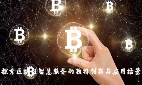 探索区块链智慧服务的独特创新与应用场景