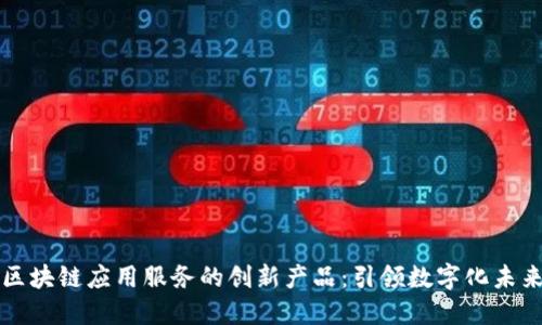 区块链应用服务的创新产品：引领数字化未来