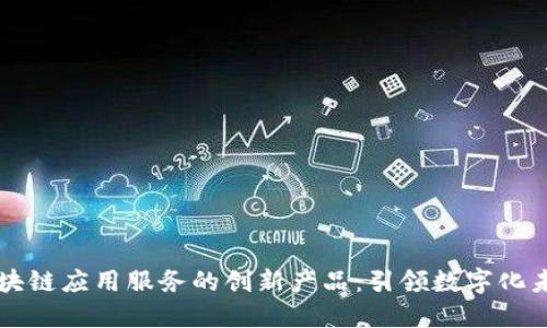 区块链应用服务的创新产品：引领数字化未来