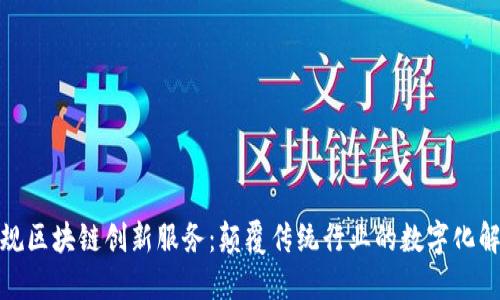 探索正规区块链创新服务：颠覆传统行业的数字化解决方案