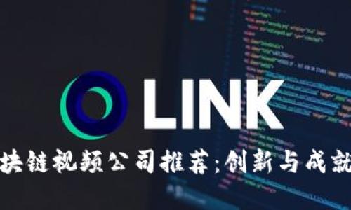 广州优秀区块链视频公司推荐：创新与成就的完美结合