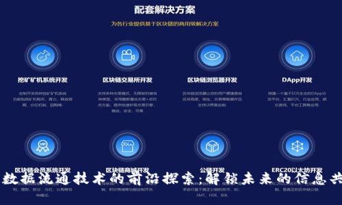 区块链数据流通技术的前沿探索：解锁未来的信息共享潜力