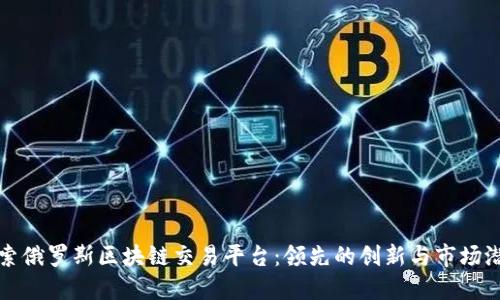 探索俄罗斯区块链交易平台：领先的创新与市场潜力