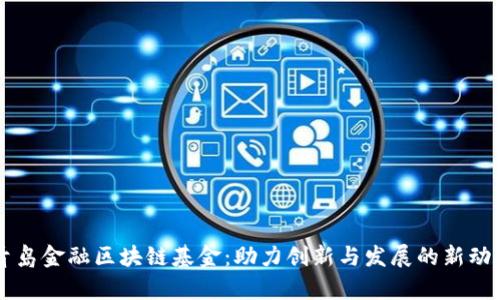 青岛金融区块链基金：助力创新与发展的新动力