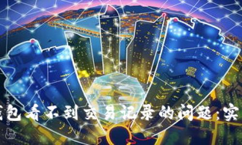 如何解决TP钱包看不到交易记录的问题：实用指南与技巧