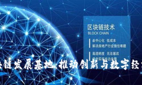 探索中国区块链发展基地：推动创新与数字经济的新兴力量