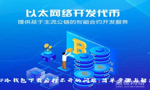 解决TP冷钱包下载后打不开的问题：简单步骤与解决方案