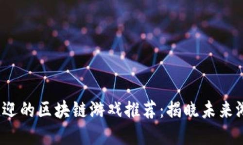 2023年最受欢迎的区块链游戏推荐：揭晓未来游戏的伟大创新