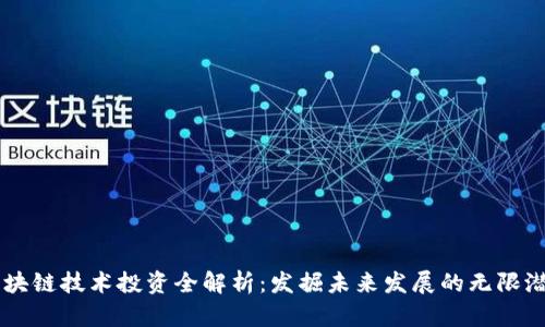 区块链技术投资全解析：发掘未来发展的无限潜力